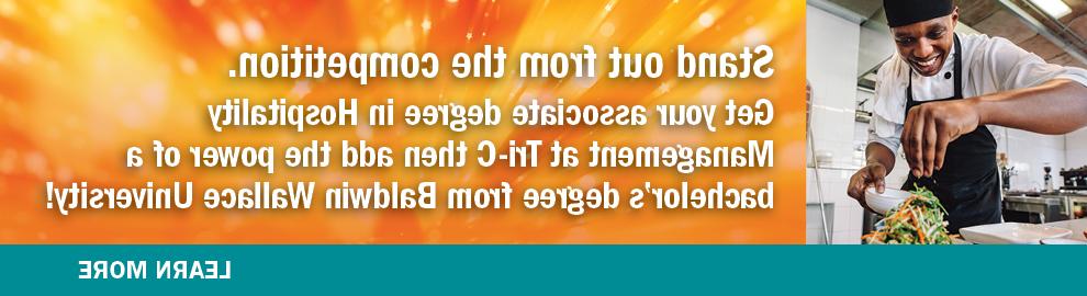 Stand out from the competition. Get your associate degree in Hispitality Management at Tri-C then add the power of a bachelor's degree from Baldwin Wallace University! Learn more